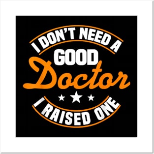 I Don't Need A Good Doctor I Raised One Doctor Parent Mom Posters and Art